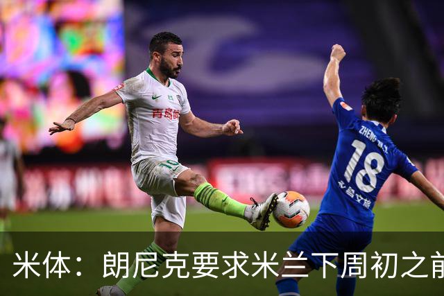 米体：朗尼克要求米兰下周初之前给出答复 格拉斯纳仍是新帅首选